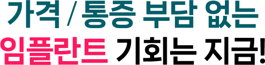 가격/통증 부담 없는 임플란트 기회는 지금!