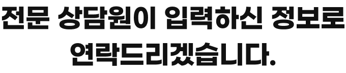 전문 상담원이 입력하신 정보로 연락드리겠습니다.