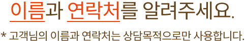 이름과 연락처를 알려주세요. 상담목적으로 사용됩니다.