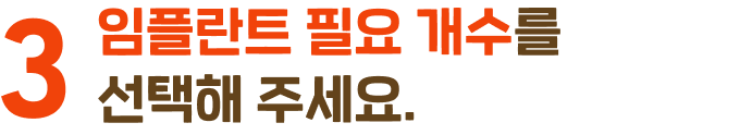 1. 임플란트가 필요한 개수를 선택해 주세요.